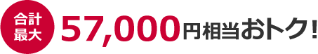 合計最大 57,000円相当おトク!