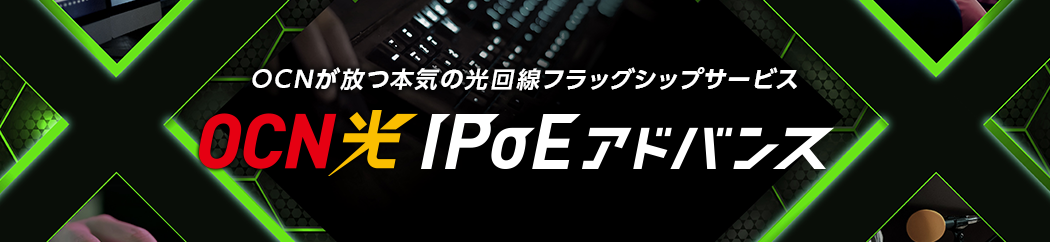 OCNが放つ本気の光回線フラッグシップサービス　OCN 光 IPoEアドバンス
