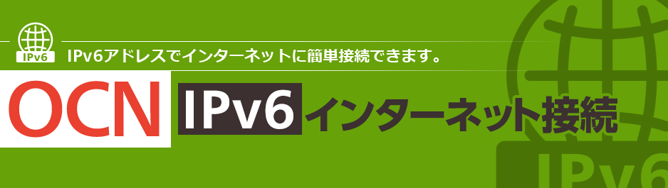 IPv6アドレスでインターネットに簡単接続できます。 OCN IPv6 インターネット接続
