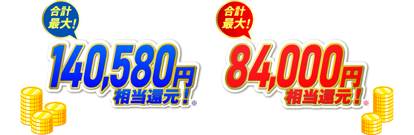 合計最大！140,580円相当還元！※　合計最大！84,000円相当還元！※