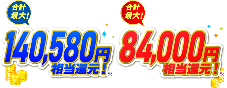 合計最大！140,580円相当還元！※　合計最大！84,000円相当還元！※