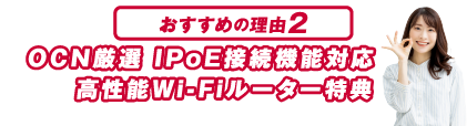 おすすめの理由２ OCN厳選 IPoE接続機能対応 高性能Wi-Fiルーター特典 