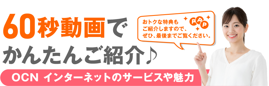 60秒動画で簡単ご紹介♪ OCN インターネットのサービスや魅力 おトクな特典もご紹介しますので、せひ、最後までご覧ください。