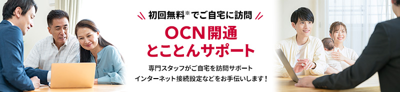 初回無料で自宅に訪問 OCN開通とことんサポート 専門スタッフがご自宅を訪問サポート インターネット接続設定などをお手伝いします！