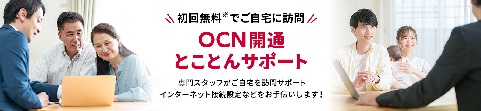 初回無料※でご自宅に訪問 OCN開通とことんサポート 専門スタッフがご自宅を訪問サポート インターネット接続設定などをお手伝いします!