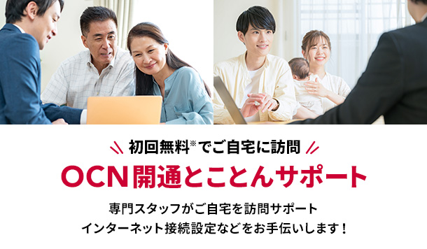 初回無料※でご自宅に訪問 OCN開通とことんサポート 専門スタッフがご自宅を訪問サポート インターネット接続設定などをお手伝いします!