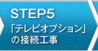 STEP5 「テレビオプション」の接続工事