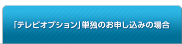 「テレビオプション」単独のお申込みの場合