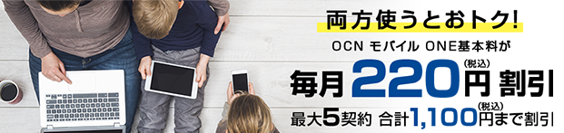 両方使うとおトク!OCN モバイル ONE基本料が毎月220円(税込)割引。最大5契約 合計1,100円(税込)まで割引