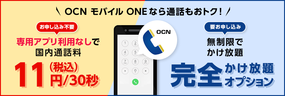 OCN モバイル ONEなら通話もおトク！ 【お申し込み不要】 専用アプリ利用なしで国内通話料 11円（税込）/30秒　【要お申し込み】　無制限でかけ放題　完全かけ放題オプション