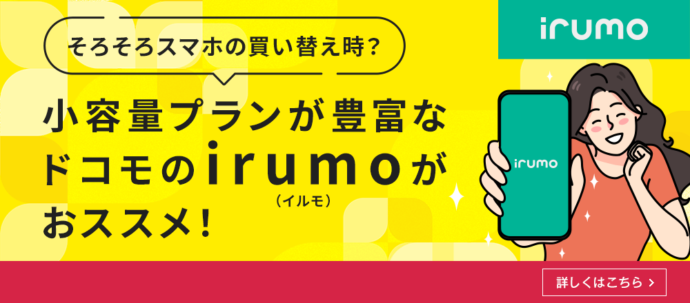 irumo そろそろスマホの買い替え時？小容量プランが豊富なドコモのirumo（イルモ）がおススメ！ 詳しくはこちら