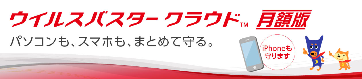 パソコンも、スマホも、まとめて守る。ウイルスバスター クラウド 月額版