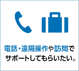 電話・遠隔操作や訪問でサポートしてもらいたい。