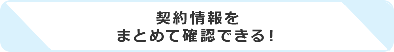 契約情報をまとめて確認できる！