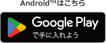 Android™はこちら Google Playで手に入れよう