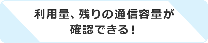 利用量、残りの通信容量が確認できる！
