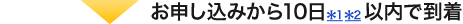 ▼お申込みから10日以内で到着