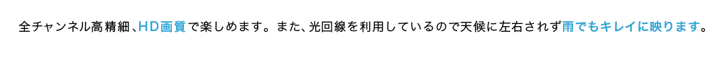 全チャンネル高精細、HD画質で楽しめます。また、光回線を利用しているので天候に左右されず雨でもキレイに映ります。
