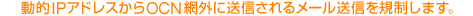 動的IPアドレスからOCN網外に送信されるメール送信を規制します。