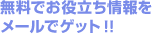無料でお役立ち情報をメールでゲット!!