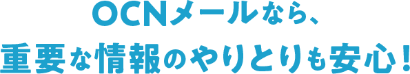 OCNメールなら、重要な情報のやりとりも安心!