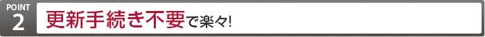 POINT2 更新手続き不要で楽々!