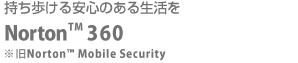 持ち歩ける安心のある生活を Norton(TM) 360 ※旧 Norton(TM) Mobile Security