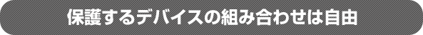 保護するデバイスの組み合わせは自由