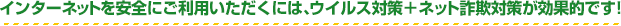 インターネットを安全にご利用いただくには、ウイルス対策＋ネット詐欺対策が効果的です