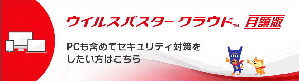 ウイルスバスタークラウド（TM）月額版　PCも含めてセキュリティ対策をしたい方はこちら　Windows&Mac