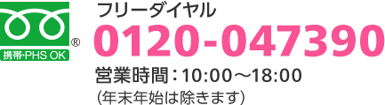 フリーダイヤル 0120-047390 営業時間:10:00~18:00(年末年始は除きます)