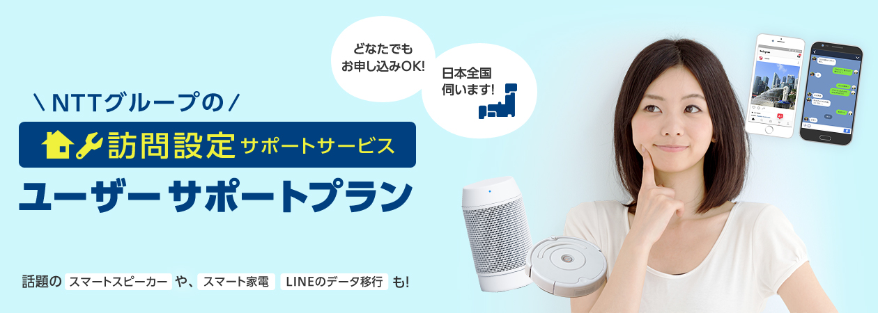 NTTグループの訪問設定サポートサービス「ユーザーサポートプラン」　話題のスマートスピーカーや、スマート家電、LINEのデータ移行も！　どなたでもお申し込みOK！　日本全国伺います！