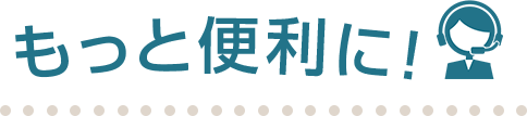 もっと便利に！