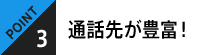 POINT3 通話先が豊富！