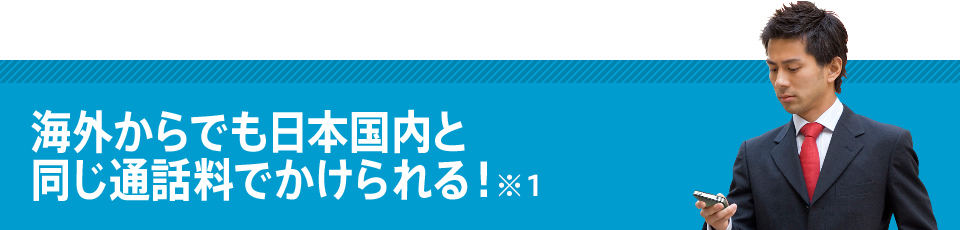 海外からでも日本国内と同じ通話料でかけられる!