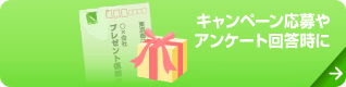 キャンペーン応募やアンケート回答時に
