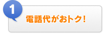 ① 電話代がおトク！